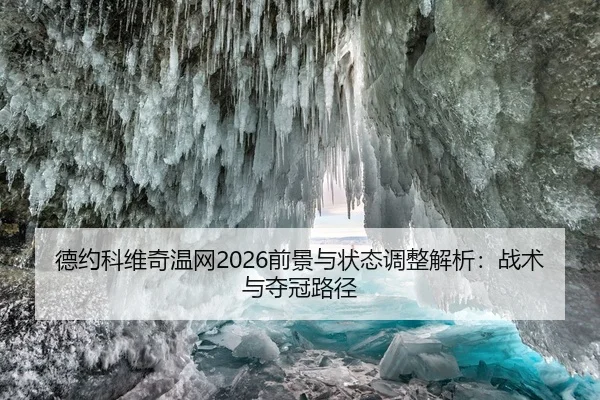 德约科维奇温网2026前景与状态调整解析：战术与夺冠路径